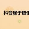 抖音属于腾讯应用吗（抖音是腾讯应用吗）