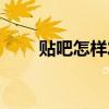 贴吧怎样发帖私信（贴吧怎样发帖）