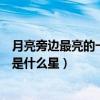月亮旁边最亮的一颗星叫什么名字（月亮旁边一颗最亮的星是什么星）