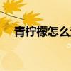 青柠檬怎么泡水好喝（青柠檬怎么泡水）