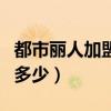 都市丽人加盟费多少钱一年（都市丽人加盟费多少）