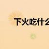 下火吃什么降火最快（葡萄干上火吗）