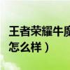 王者荣耀牛魔怎么样值得练吗（王者荣耀牛魔怎么样）