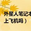 外星人笔记本可以带上飞机吗（笔记本可以带上飞机吗）