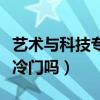 艺术与科技专业好找工作吗（艺术与科技专业冷门吗）
