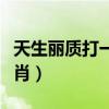 天生丽质打一生肖数字号码（天生丽质打一生肖）