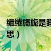 缱绻旖旎是睡在一起的意思吗（温存是什么意思）
