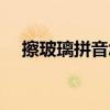 擦玻璃拼音怎么写的拼读（擦玻璃拼音）