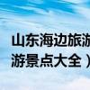 山东海边旅游景点大全景点排名（山东海边旅游景点大全）