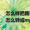 怎么样把腾讯视频转成mp4格式（腾讯视频怎么转成mp4格式）