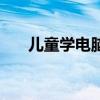 儿童学电脑入门教程（儿童学习电脑）