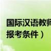 国际汉语教师资格证报考要求（国际汉语教师报考条件）