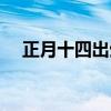 正月十四出生的女孩命好吗(正月十四) 正月十四出生的女孩命好吗(正月十四)