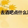 去酒吧点什么酒 经济实惠（去酒吧点什么酒）