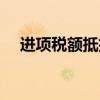 进项税额抵扣怎么操作（进项税额抵扣）