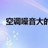 空调噪音大的原因和解决方法（空调噪音）