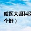 哈医大眼科医院医生排名（哈医大眼科专家哪个好）