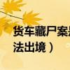 货车藏尸案是怎么回事（49人藏货车车厢非法出境）