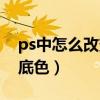 ps中怎么改变图片的底色(ps如何改变图片底色) ps中怎么改变图片的底色(ps如何改变图片底色)