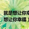 就是想让你幸福电视剧为别人早想台词（就是想让你幸福）