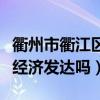 衢州市衢江区经济发达吗现在（衢州市衢江区经济发达吗）