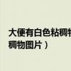 大便有白色粘稠物图片跟天气热有不有关系（大便有白色粘稠物图片）