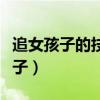 追女孩子的技巧和方法追女孩的聊天（追女孩子）