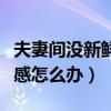 夫妻间没新鲜感怎么办（夫妻生活没有了新鲜感怎么办）