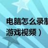 电脑怎么录制游戏视频发抖音（电脑怎么录制游戏视频）