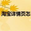 淘宝详情页怎么做好看(淘宝详情页怎么做) 淘宝详情页怎么做好看(淘宝详情页怎么做)