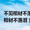 不见棺材不落泪不到黄河不死心的意思（不见棺材不落泪）