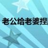 老公给老婆捏脚捶腿（每晚被老公要到腿软）