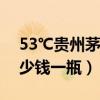 53℃贵州茅台酒多少钱一瓶（贵州茅台酒多少钱一瓶）