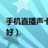 手机直播声卡哪个牌子好（手机直播声卡哪款好）