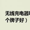 无线充电器哪个牌子好2023（无线充电器哪个牌子好）