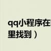qq小程序在哪里找到文件夹（qq小程序在哪里找到）