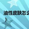 油性皮肤怎么补水效果好（油性皮肤怎么补水）