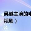 吴越主演的电视剧有哪些律师（吴越主演的电视剧）