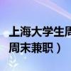 上海大学生周末兼职老师的工资（上海大学生周末兼职）