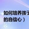 如何培养孩子的自信心得体会（如何培养孩子的自信心）