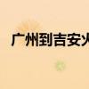 广州到吉安火车时刻表查询（广州到吉安）