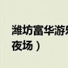 潍坊富华游乐园夜场2023（潍坊富华游乐园夜场）