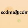 scdma和cdma区别（scdma是什么意思啊）
