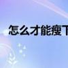 怎么才能瘦下来不反弹（怎么才能瘦下来）