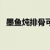 墨鱼炖排骨可以放什么食材（墨鱼炖排骨）