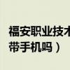 福安职业技术学校可以带手机吗（安海职校能带手机吗）