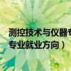 测控技术与仪器专业就业方向及前景视频（测控技术与仪器专业就业方向）