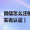 微信怎么注销实名认证的账号（微信怎么注销实名认证）