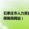 石家庄市人力资源与社会保障局（石家庄市人力资源和社会保障局网站）