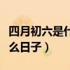 四月初六是什么日子黄历吉日（四月初六是什么日子）